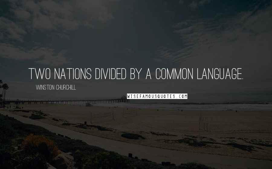 Winston Churchill Quotes: Two nations divided by a common language.