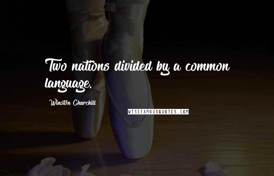 Winston Churchill Quotes: Two nations divided by a common language.