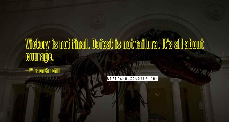 Winston Churchill Quotes: Victory is not final. Defeat is not failure. It's all about courage.