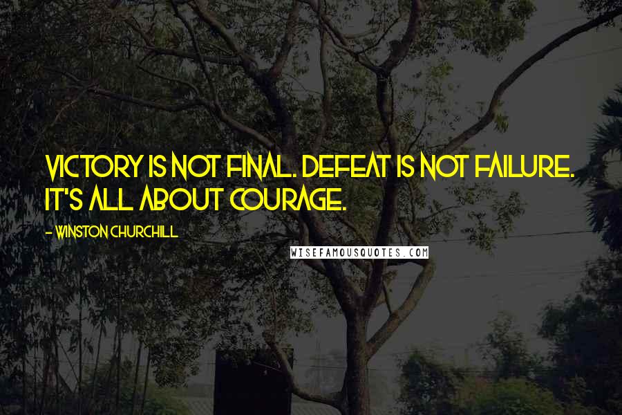 Winston Churchill Quotes: Victory is not final. Defeat is not failure. It's all about courage.