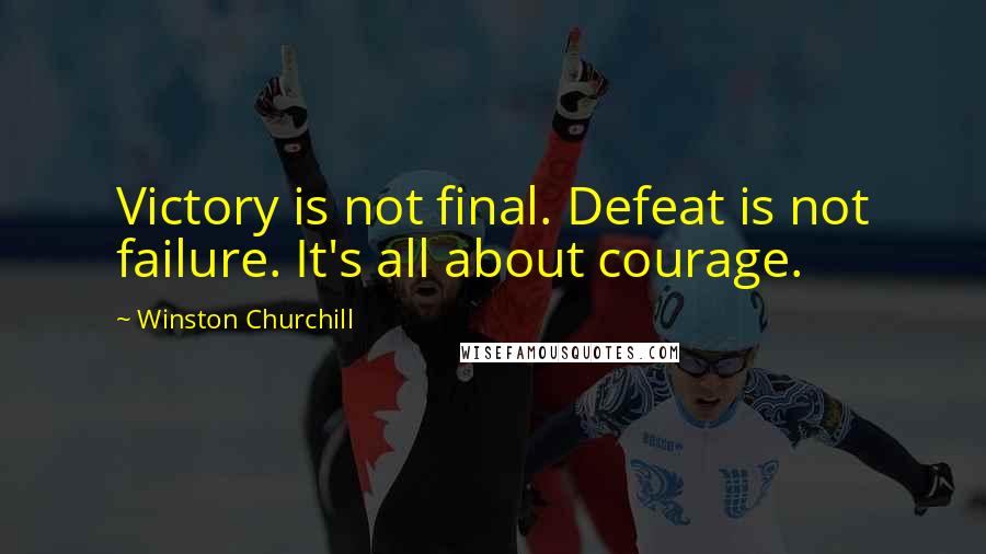 Winston Churchill Quotes: Victory is not final. Defeat is not failure. It's all about courage.