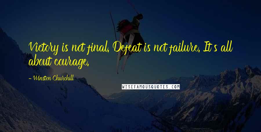 Winston Churchill Quotes: Victory is not final. Defeat is not failure. It's all about courage.