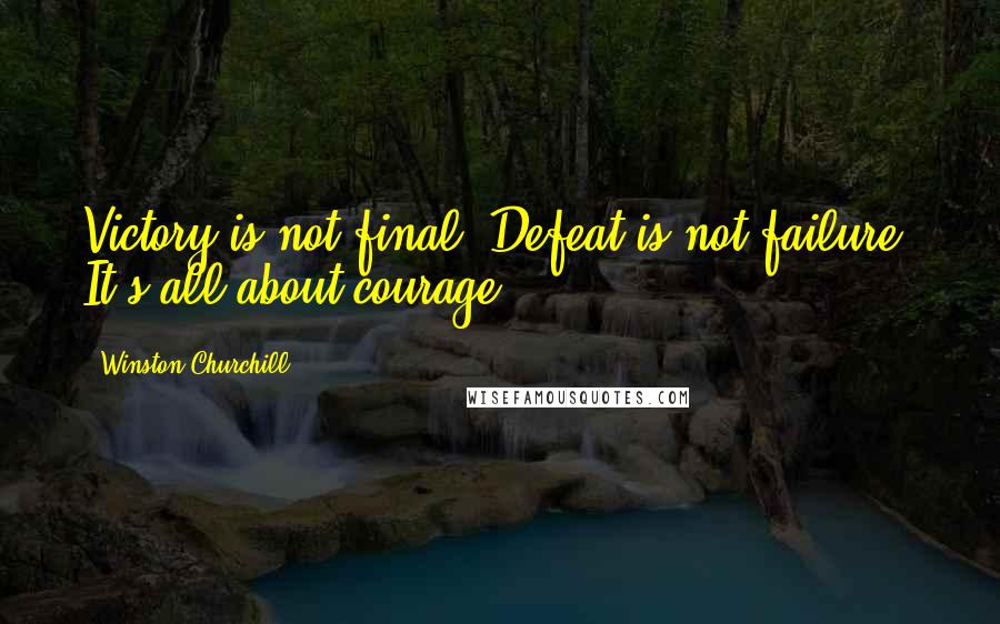 Winston Churchill Quotes: Victory is not final. Defeat is not failure. It's all about courage.