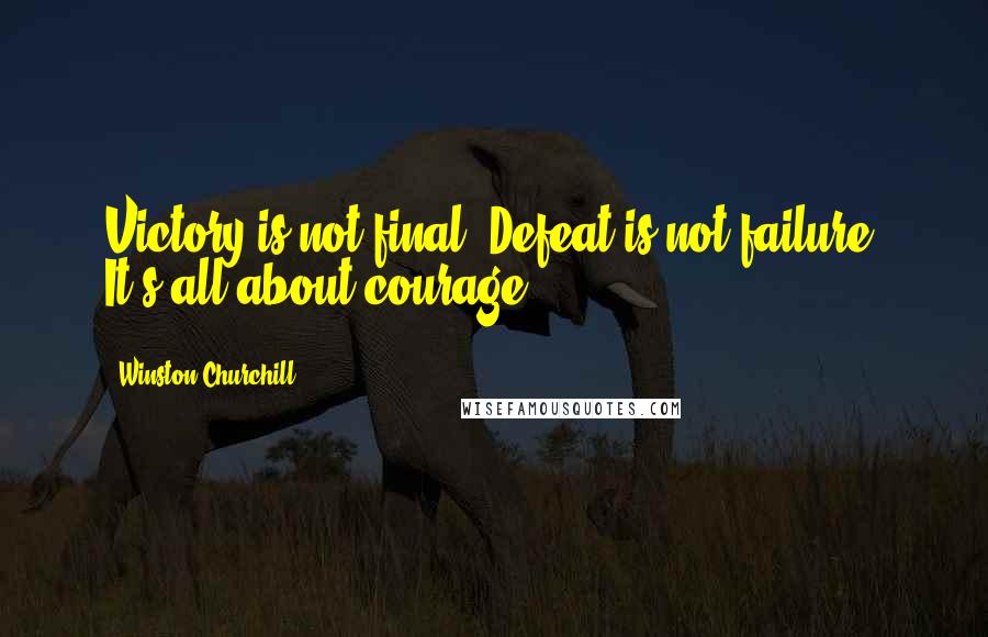 Winston Churchill Quotes: Victory is not final. Defeat is not failure. It's all about courage.