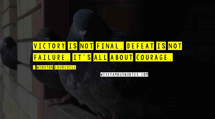 Winston Churchill Quotes: Victory is not final. Defeat is not failure. It's all about courage.
