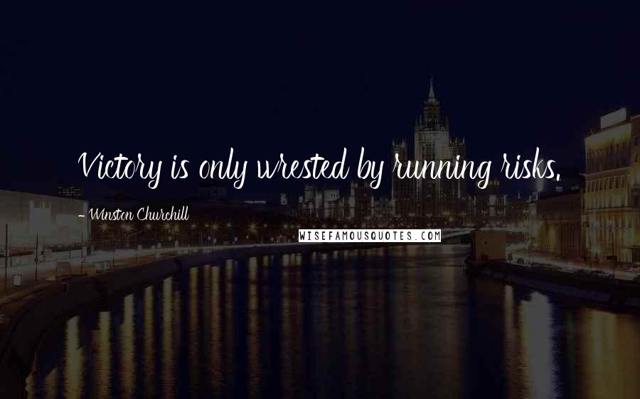 Winston Churchill Quotes: Victory is only wrested by running risks.