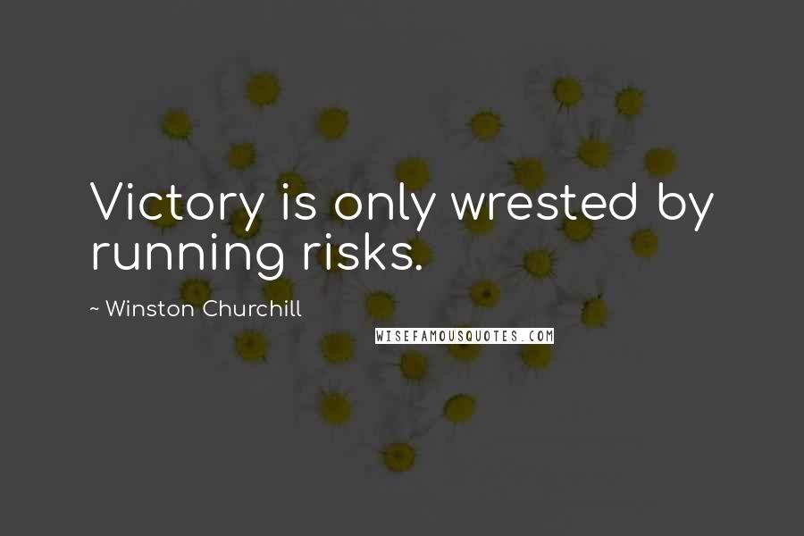 Winston Churchill Quotes: Victory is only wrested by running risks.