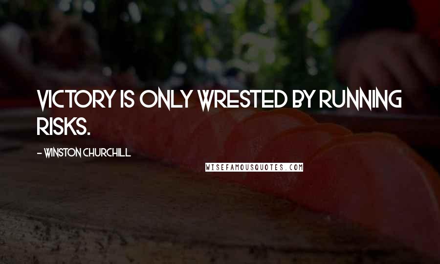 Winston Churchill Quotes: Victory is only wrested by running risks.