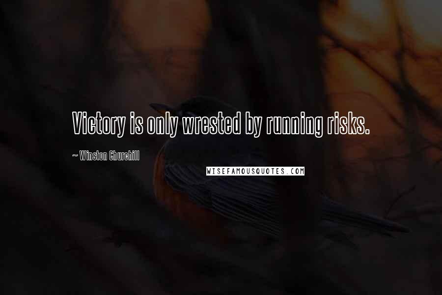 Winston Churchill Quotes: Victory is only wrested by running risks.