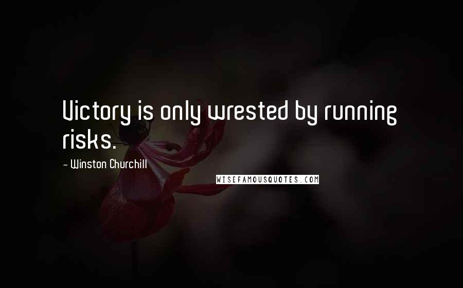 Winston Churchill Quotes: Victory is only wrested by running risks.