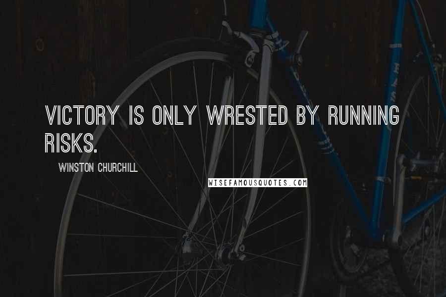 Winston Churchill Quotes: Victory is only wrested by running risks.