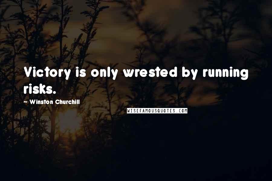 Winston Churchill Quotes: Victory is only wrested by running risks.