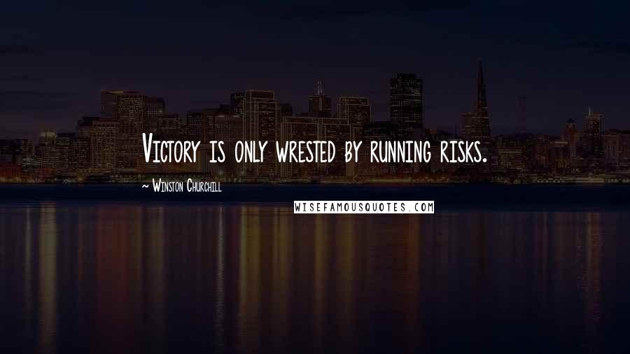 Winston Churchill Quotes: Victory is only wrested by running risks.