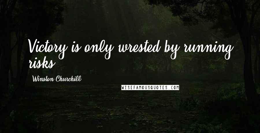 Winston Churchill Quotes: Victory is only wrested by running risks.