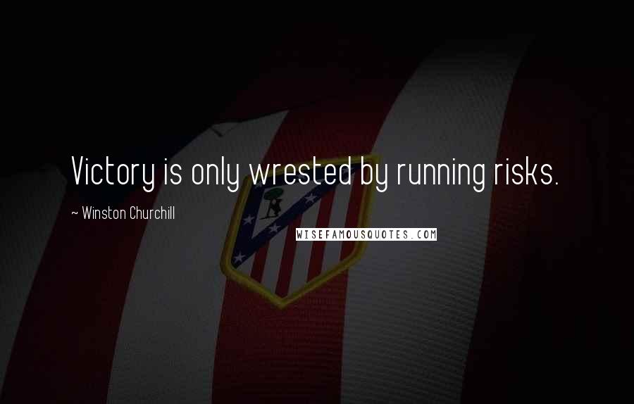 Winston Churchill Quotes: Victory is only wrested by running risks.