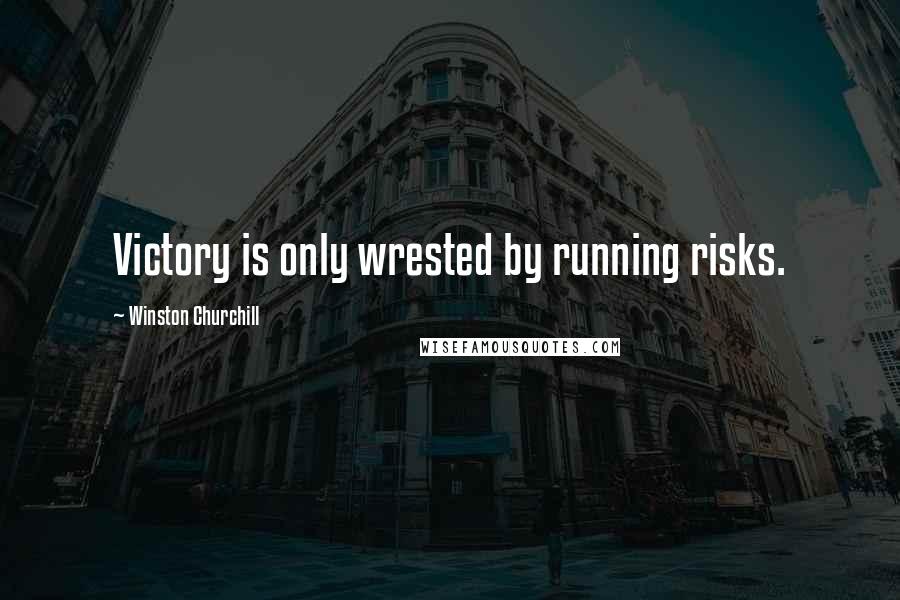 Winston Churchill Quotes: Victory is only wrested by running risks.