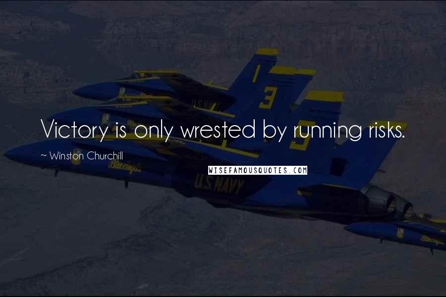 Winston Churchill Quotes: Victory is only wrested by running risks.