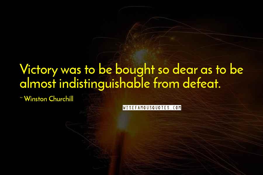 Winston Churchill Quotes: Victory was to be bought so dear as to be almost indistinguishable from defeat.