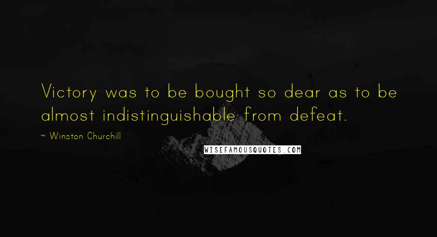 Winston Churchill Quotes: Victory was to be bought so dear as to be almost indistinguishable from defeat.