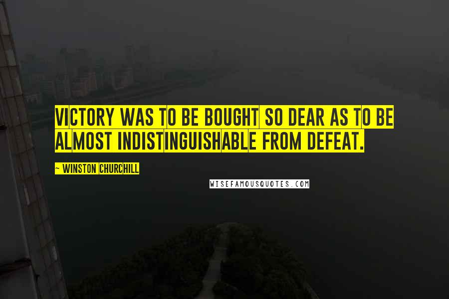 Winston Churchill Quotes: Victory was to be bought so dear as to be almost indistinguishable from defeat.