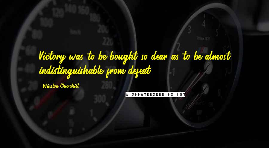 Winston Churchill Quotes: Victory was to be bought so dear as to be almost indistinguishable from defeat.