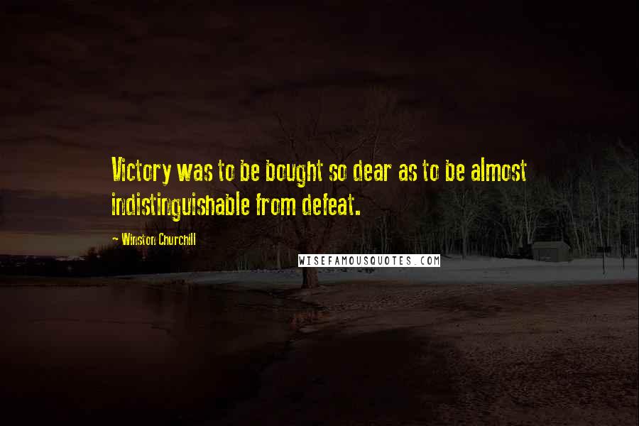 Winston Churchill Quotes: Victory was to be bought so dear as to be almost indistinguishable from defeat.