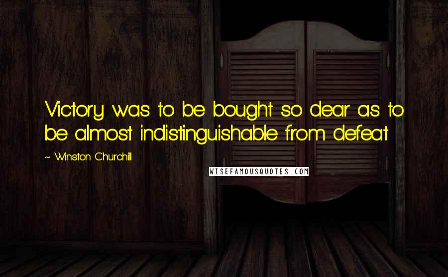 Winston Churchill Quotes: Victory was to be bought so dear as to be almost indistinguishable from defeat.