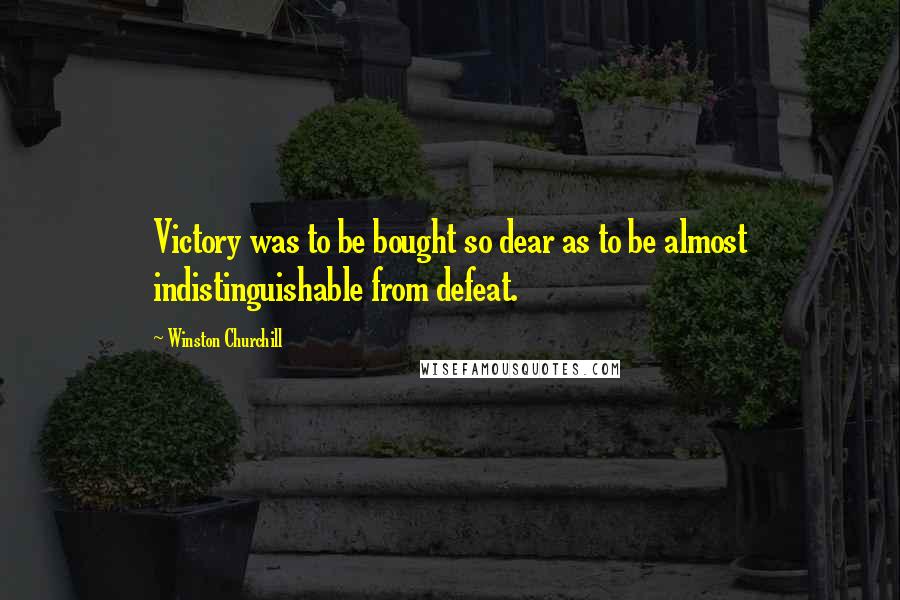 Winston Churchill Quotes: Victory was to be bought so dear as to be almost indistinguishable from defeat.