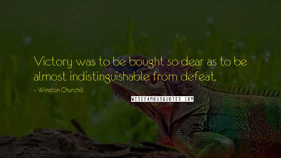 Winston Churchill Quotes: Victory was to be bought so dear as to be almost indistinguishable from defeat.