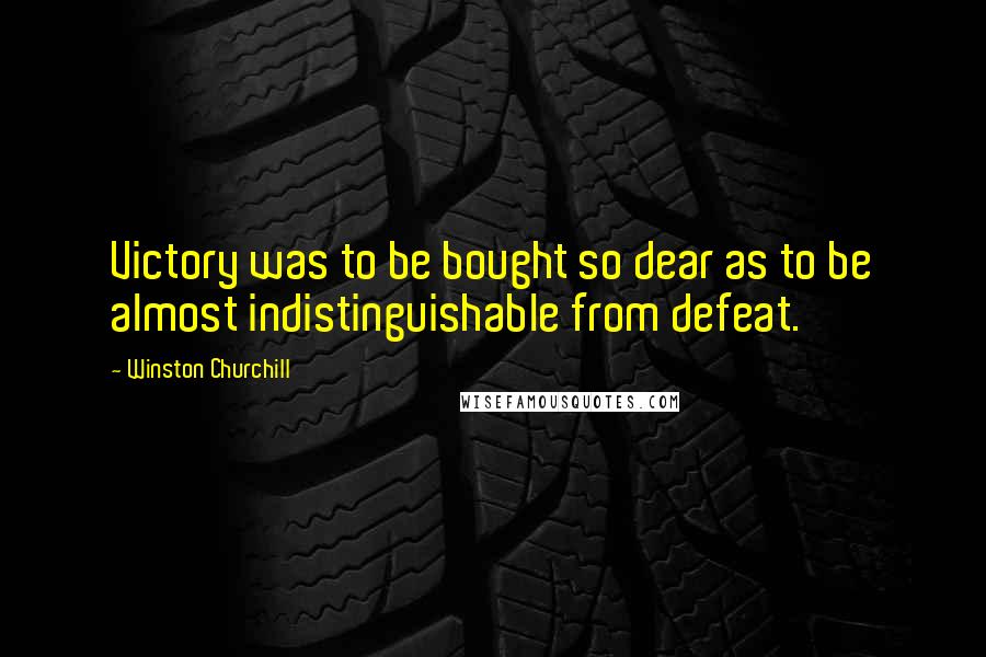 Winston Churchill Quotes: Victory was to be bought so dear as to be almost indistinguishable from defeat.