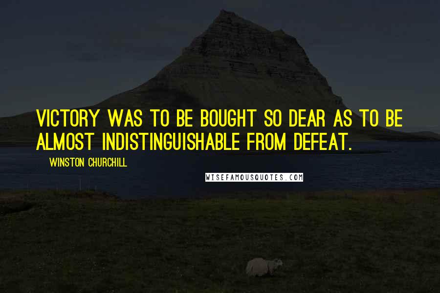 Winston Churchill Quotes: Victory was to be bought so dear as to be almost indistinguishable from defeat.