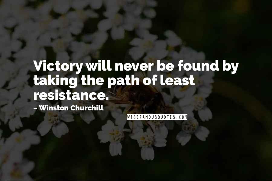 Winston Churchill Quotes: Victory will never be found by taking the path of least resistance.