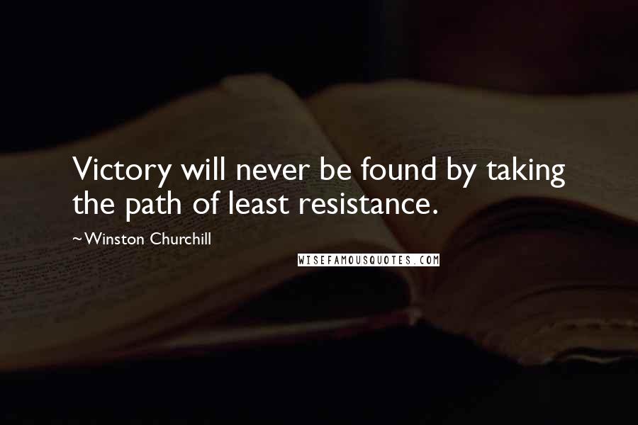 Winston Churchill Quotes: Victory will never be found by taking the path of least resistance.