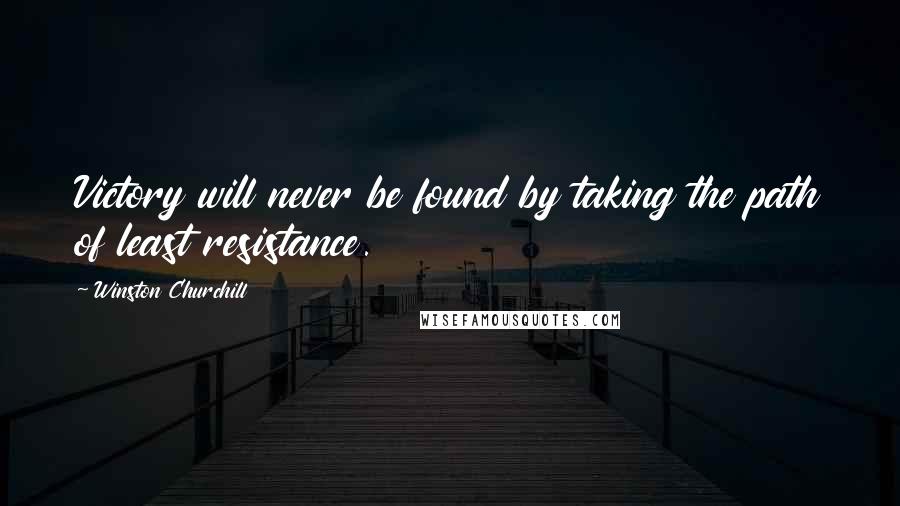 Winston Churchill Quotes: Victory will never be found by taking the path of least resistance.