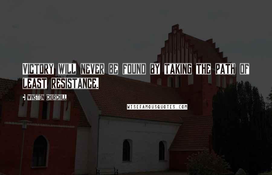 Winston Churchill Quotes: Victory will never be found by taking the path of least resistance.