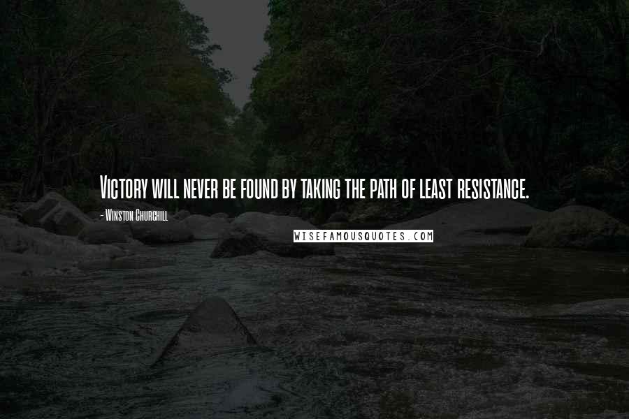 Winston Churchill Quotes: Victory will never be found by taking the path of least resistance.