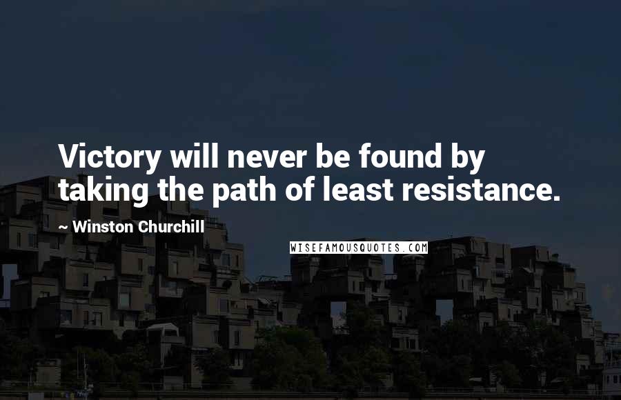Winston Churchill Quotes: Victory will never be found by taking the path of least resistance.