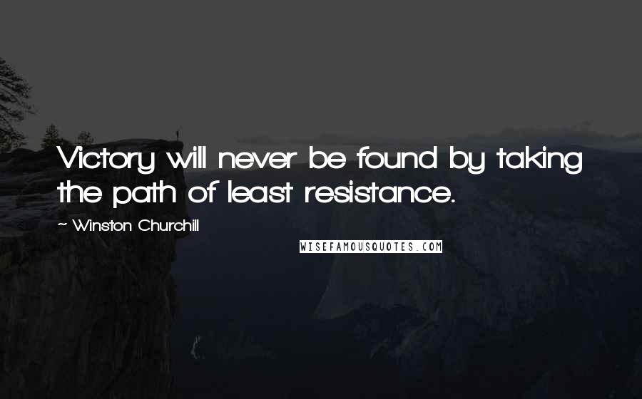 Winston Churchill Quotes: Victory will never be found by taking the path of least resistance.