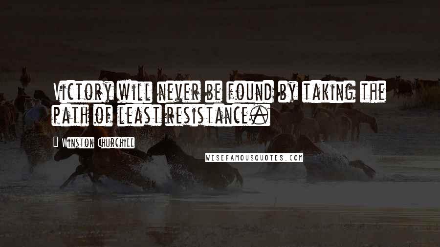 Winston Churchill Quotes: Victory will never be found by taking the path of least resistance.