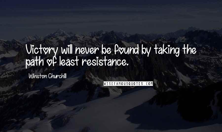 Winston Churchill Quotes: Victory will never be found by taking the path of least resistance.