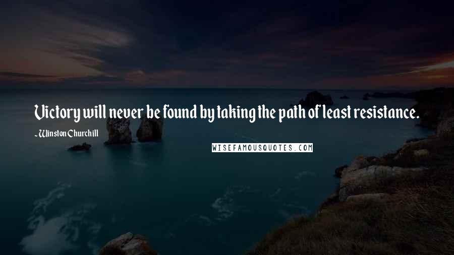 Winston Churchill Quotes: Victory will never be found by taking the path of least resistance.