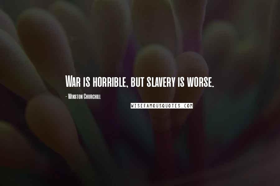 Winston Churchill Quotes: War is horrible, but slavery is worse.