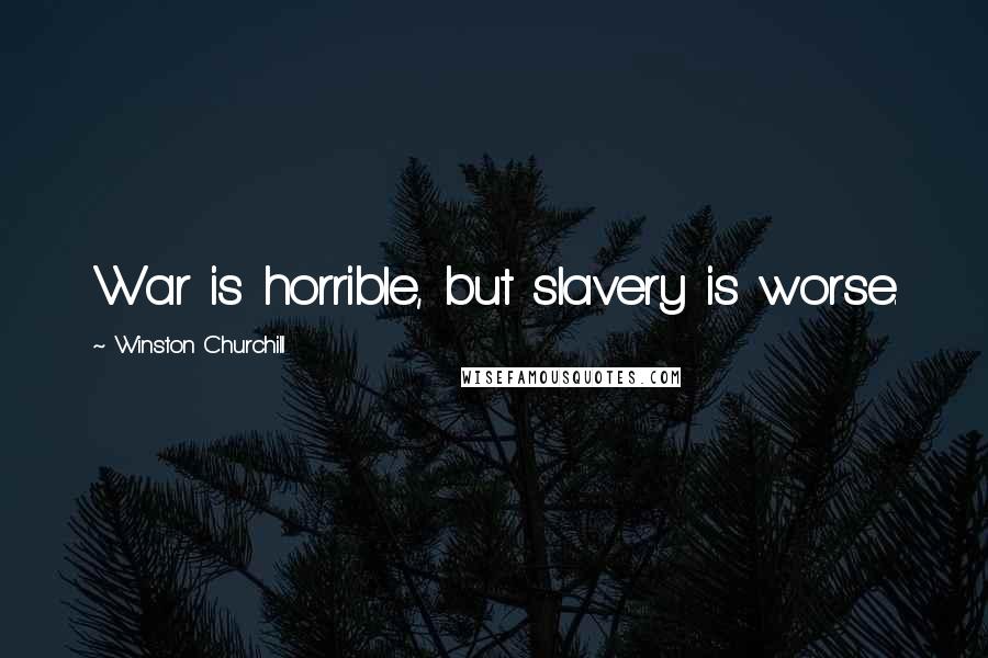 Winston Churchill Quotes: War is horrible, but slavery is worse.