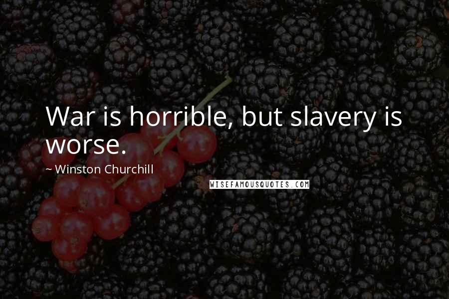 Winston Churchill Quotes: War is horrible, but slavery is worse.