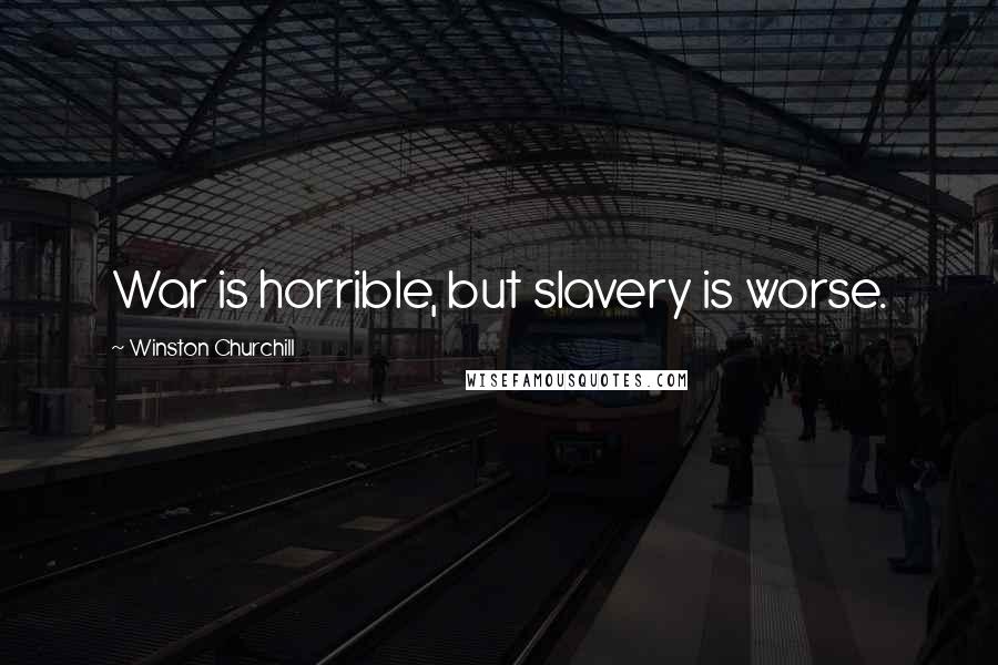 Winston Churchill Quotes: War is horrible, but slavery is worse.