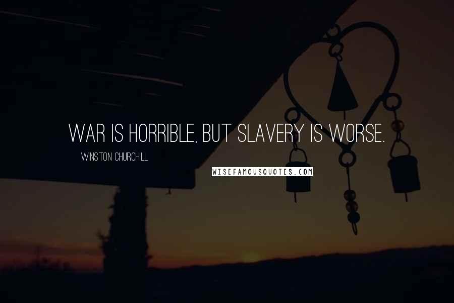 Winston Churchill Quotes: War is horrible, but slavery is worse.