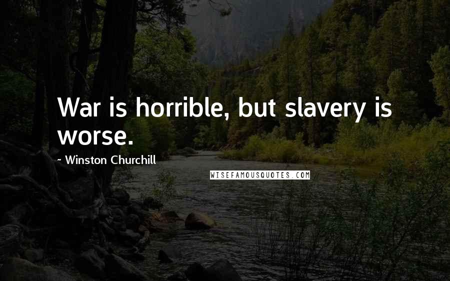 Winston Churchill Quotes: War is horrible, but slavery is worse.