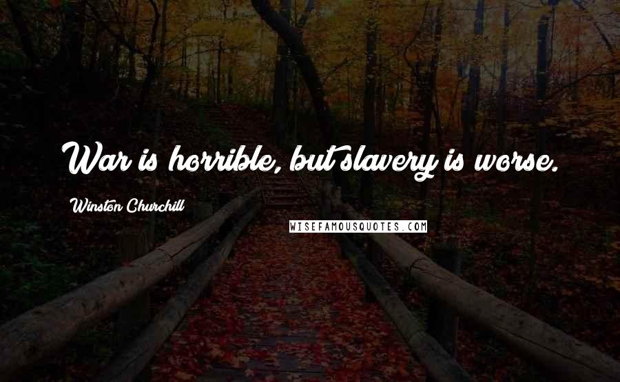 Winston Churchill Quotes: War is horrible, but slavery is worse.