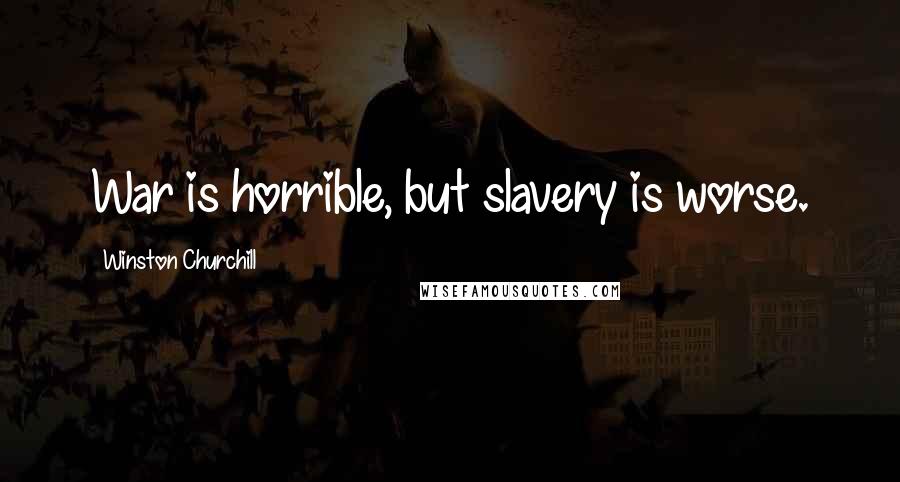 Winston Churchill Quotes: War is horrible, but slavery is worse.