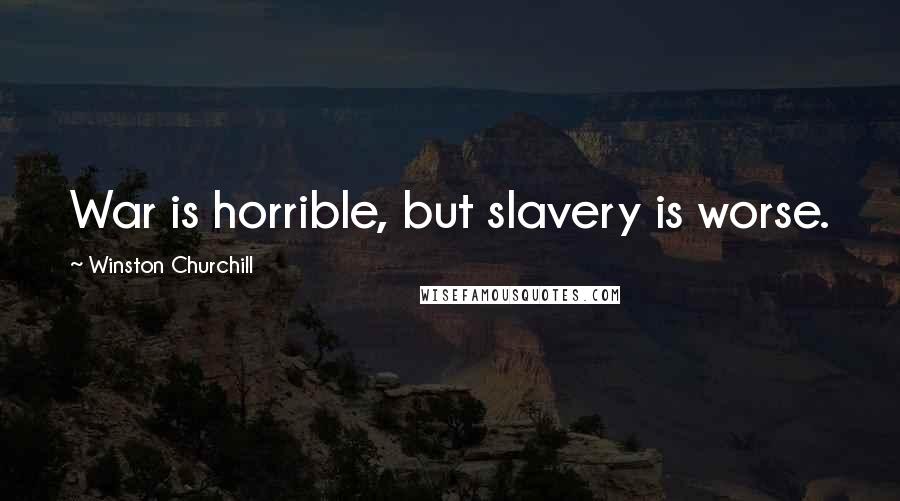 Winston Churchill Quotes: War is horrible, but slavery is worse.